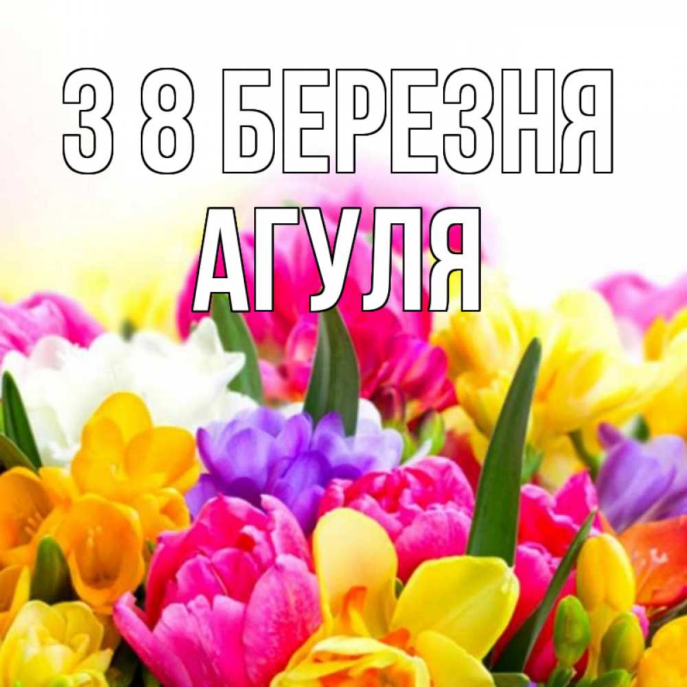 Открытка на каждый день з підписом, Агуля З 8 БЕРЕЗНЯ тюльпаны Прикольна листівка з побажанням онлайн скачати безкоштовно 