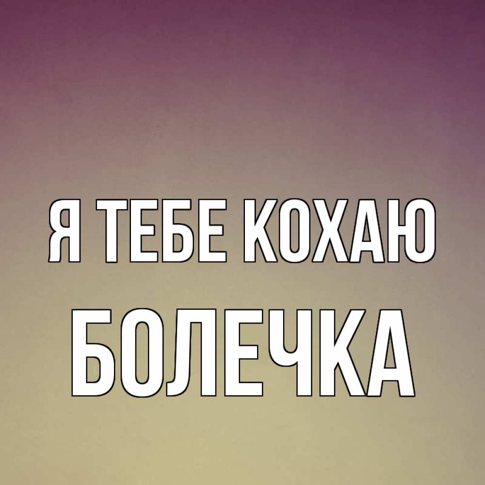 Открытка на каждый день з підписом, Болечка Я тебе кохаю для любимой Прикольна листівка з побажанням онлайн скачати безкоштовно 
