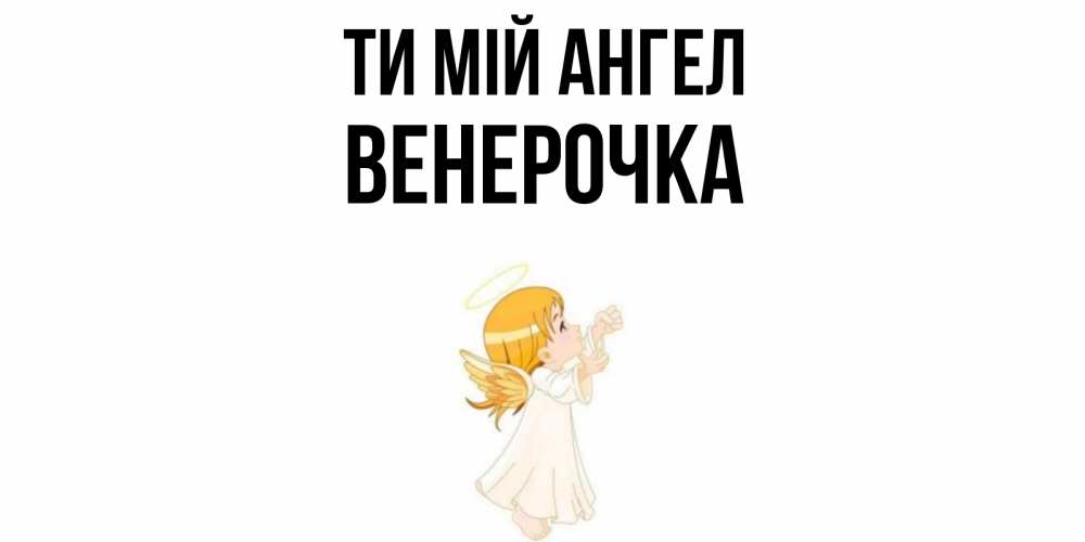 Открытка на каждый день з підписом, Венерочка Ти мій ангел ангел, девочка Прикольна листівка з побажанням онлайн скачати безкоштовно 