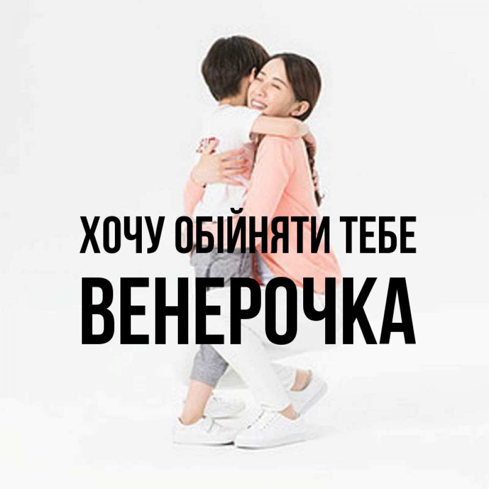 Открытка на каждый день з підписом, Венерочка Хочу обійняти тебе соскучилась по сыну Прикольна листівка з побажанням онлайн скачати безкоштовно 
