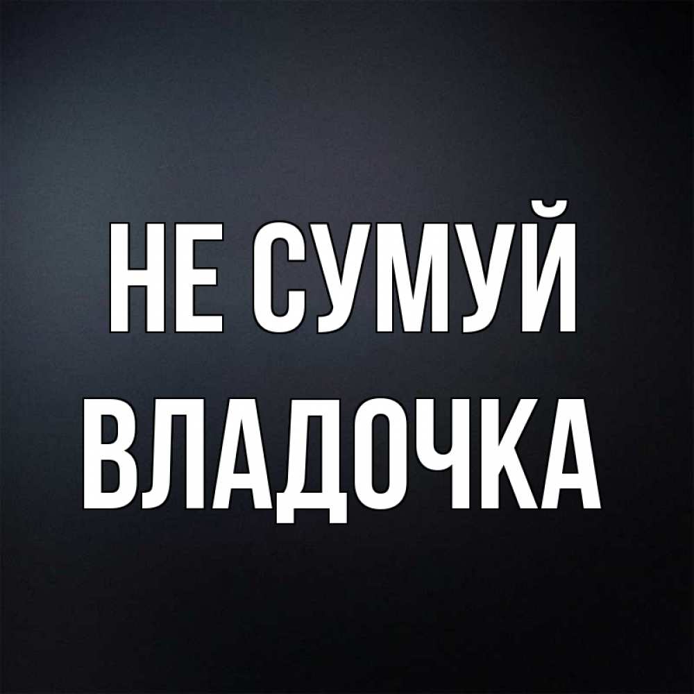 Открытка на каждый день з підписом, Владочка Не сумуй Градиент серый Прикольна листівка з побажанням онлайн скачати безкоштовно 