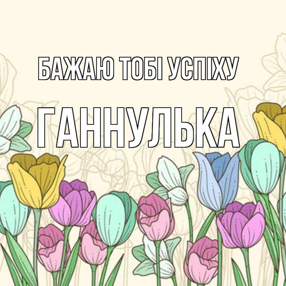 Открытка на каждый день з підписом, Ганнулька Бажаю тобі успіху тюльпаны Прикольна листівка з побажанням онлайн скачати безкоштовно 