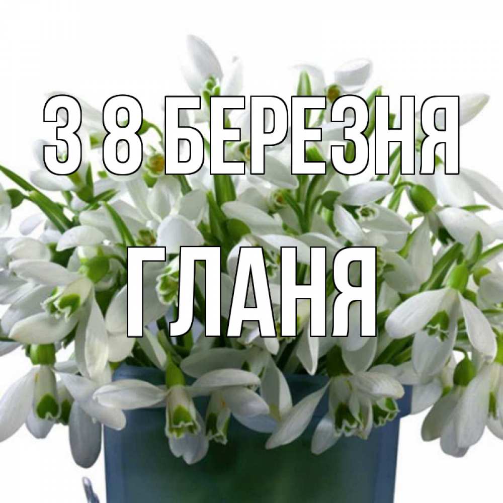Открытка на каждый день з підписом, Гланя З 8 БЕРЕЗНЯ цветы к международному женскому дню Прикольна листівка з побажанням онлайн скачати безкоштовно 