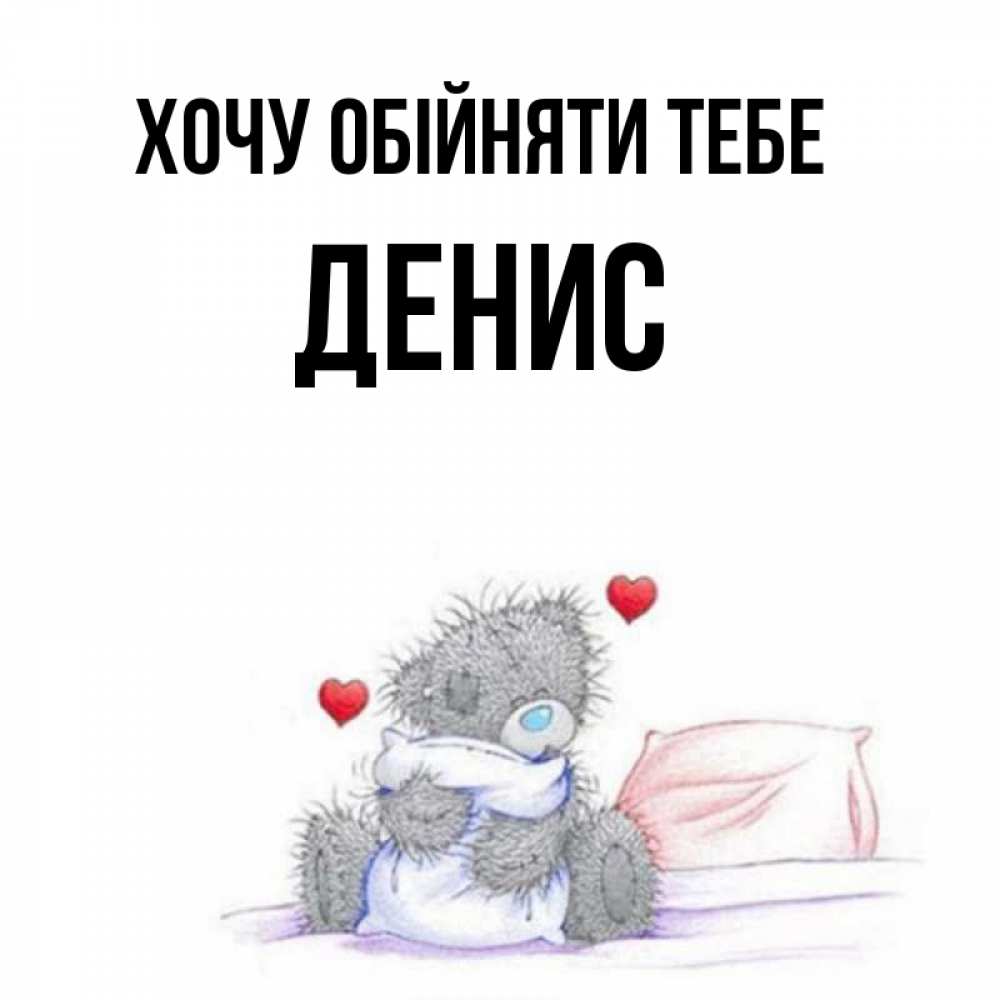 Открытка на каждый день з підписом, Денис Хочу обійняти тебе сердечки мишка Тедди и кроватка Прикольна листівка з побажанням онлайн скачати безкоштовно 
