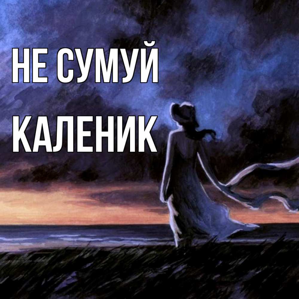 Открытка на каждый день з підписом, Каленик Не сумуй картина Прикольна листівка з побажанням онлайн скачати безкоштовно 