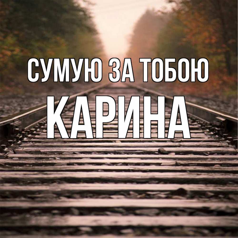 Открытка на каждый день з підписом, Карина Сумую за тобою приезжай Прикольна листівка з побажанням онлайн скачати безкоштовно 