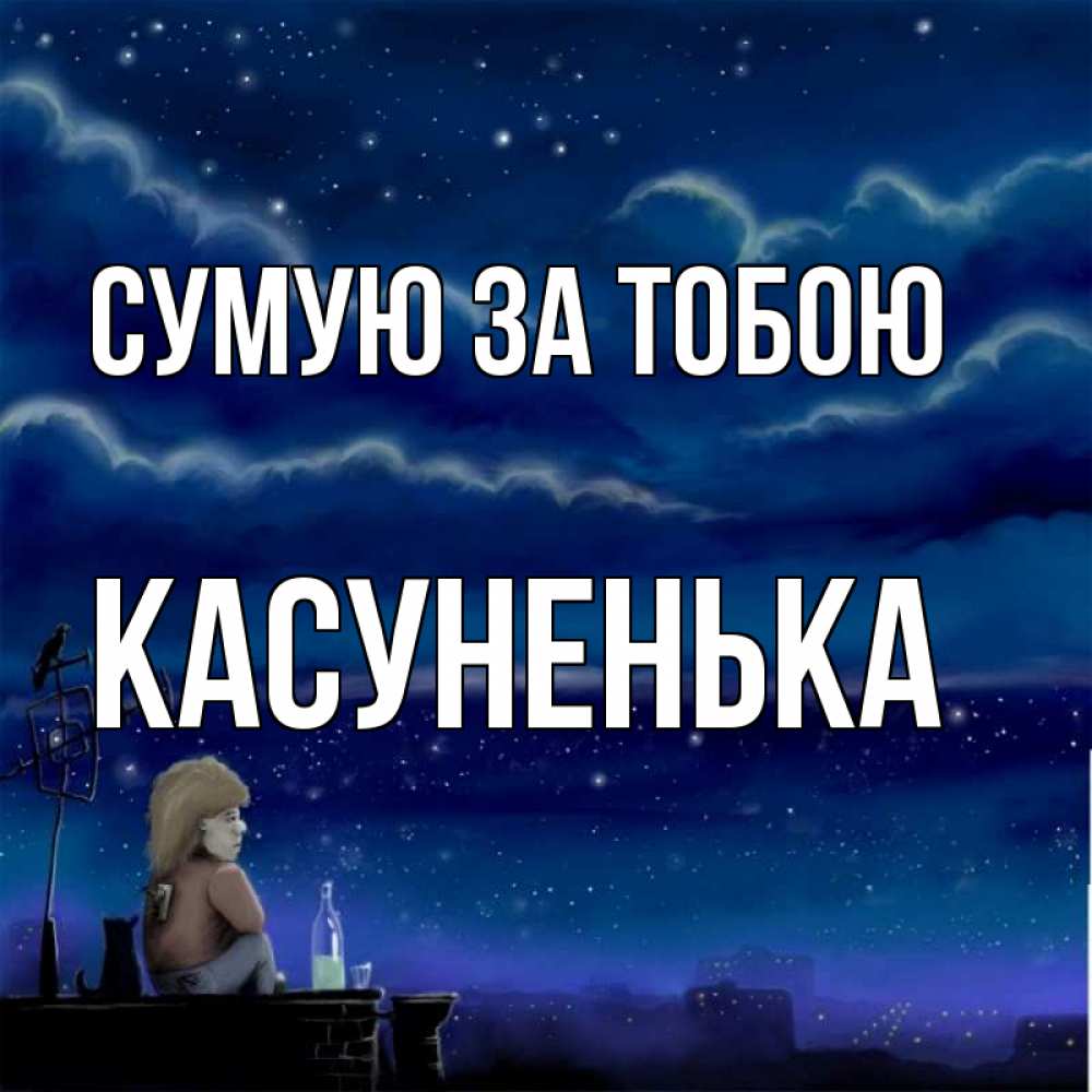 Открытка на каждый день з підписом, Касуненька Сумую за тобою на крыше 1 Прикольна листівка з побажанням онлайн скачати безкоштовно 