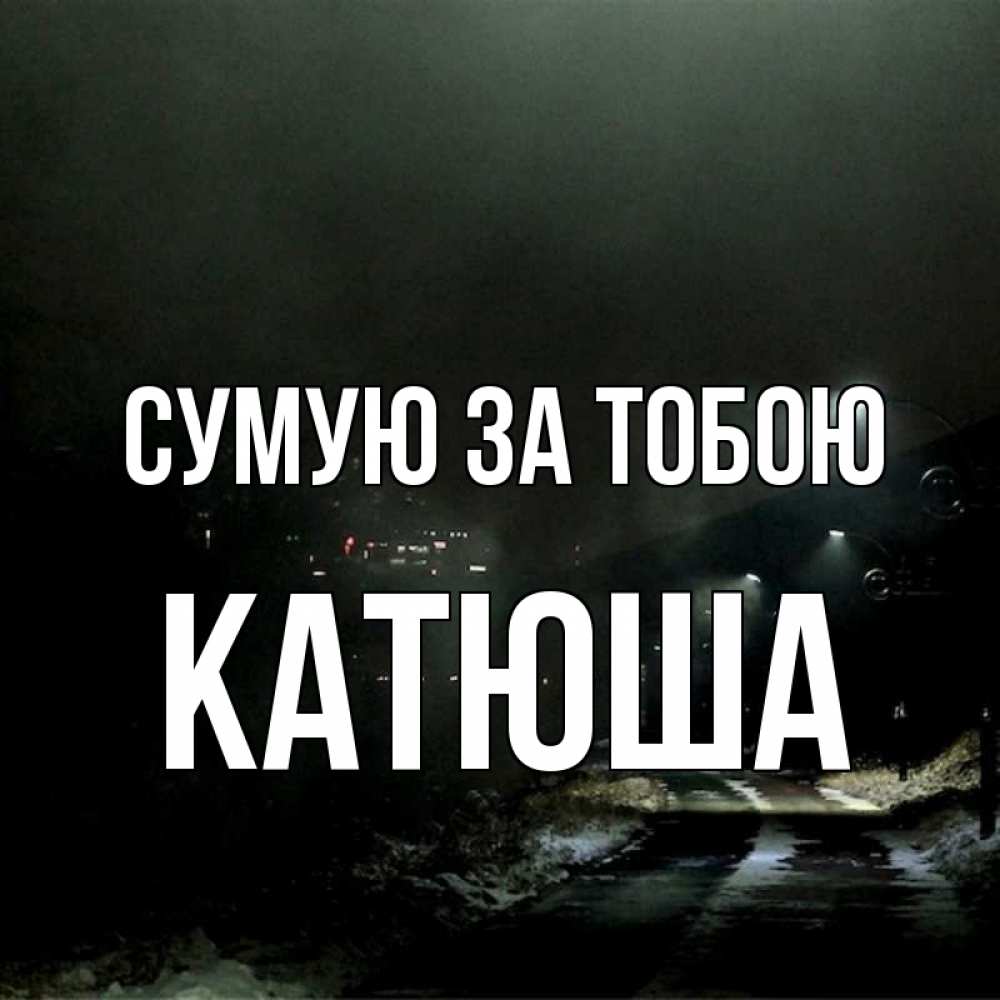 Открытка на каждый день з підписом, Катюша Сумую за тобою окраина города Прикольна листівка з побажанням онлайн скачати безкоштовно 