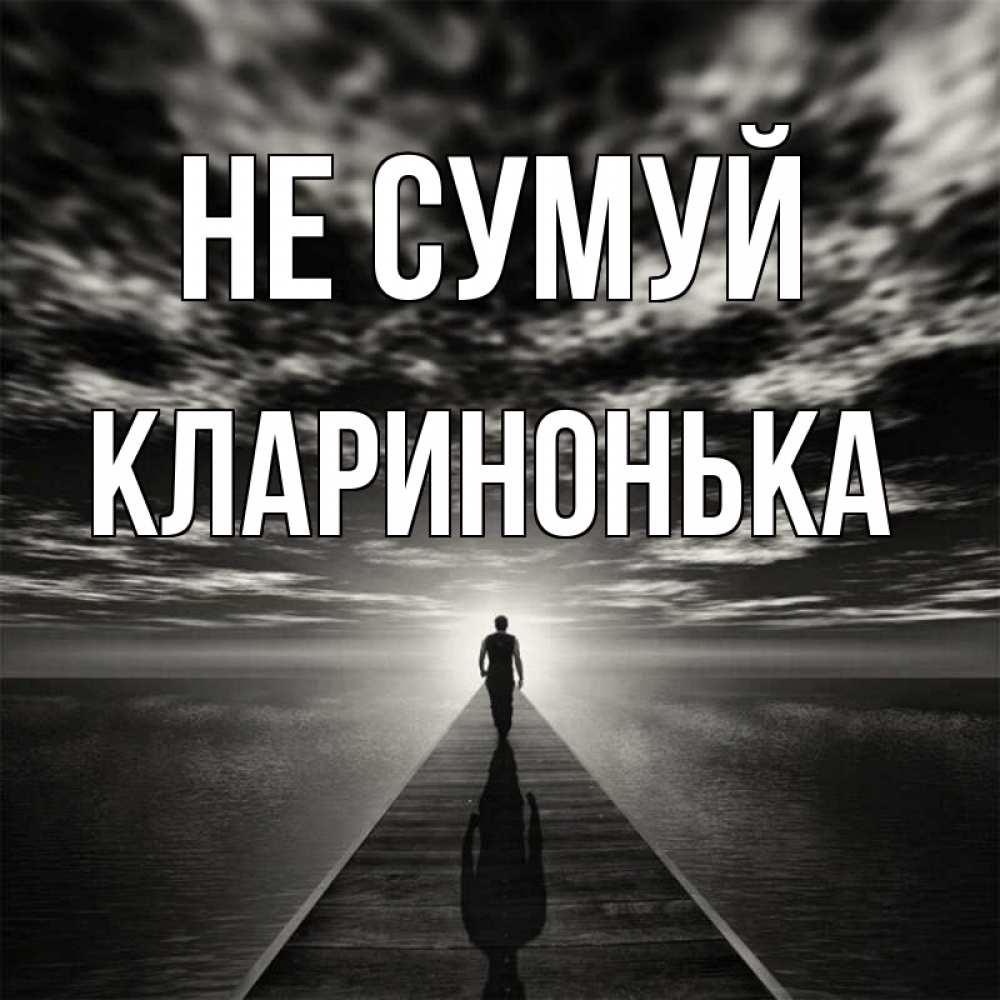 Открытка на каждый день з підписом, Кларинонька Не сумуй человек Прикольна листівка з побажанням онлайн скачати безкоштовно 