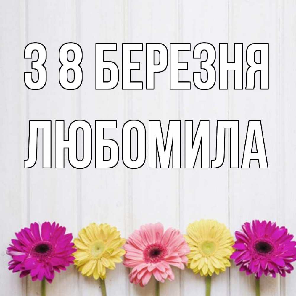Открытка на каждый день з підписом, Любомила З 8 БЕРЕЗНЯ женщинам 1 Прикольна листівка з побажанням онлайн скачати безкоштовно 