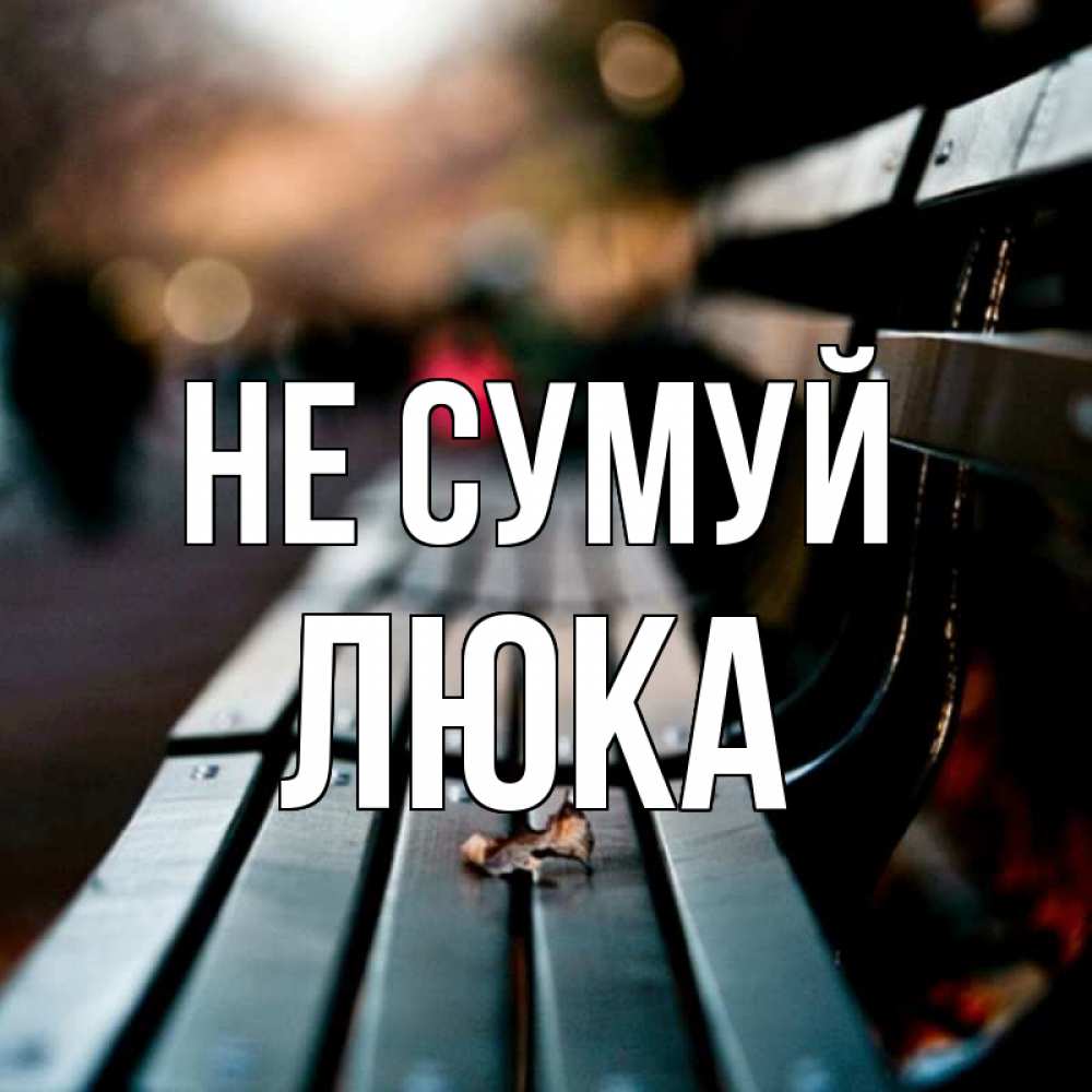 Открытка на каждый день з підписом, Люка Не сумуй размытый фон Прикольна листівка з побажанням онлайн скачати безкоштовно 