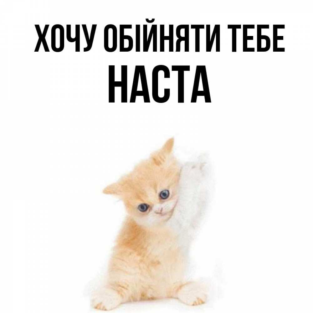 Открытка на каждый день з підписом, Наста Хочу обійняти тебе я хочу очень скорее обнимаешек Прикольна листівка з побажанням онлайн скачати безкоштовно 