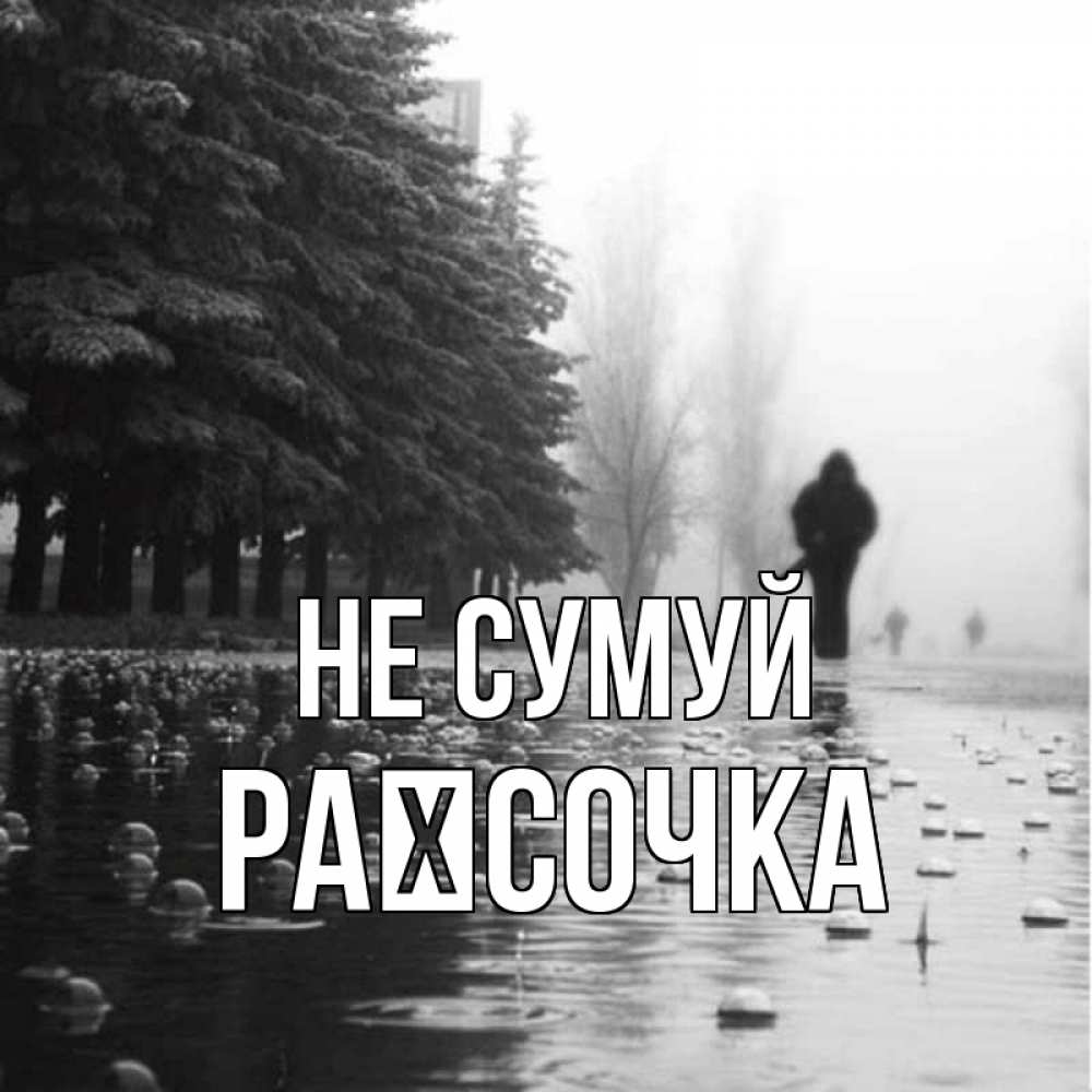 Открытка на каждый день з підписом, Раїсочка Не сумуй улица под дождем Прикольна листівка з побажанням онлайн скачати безкоштовно 