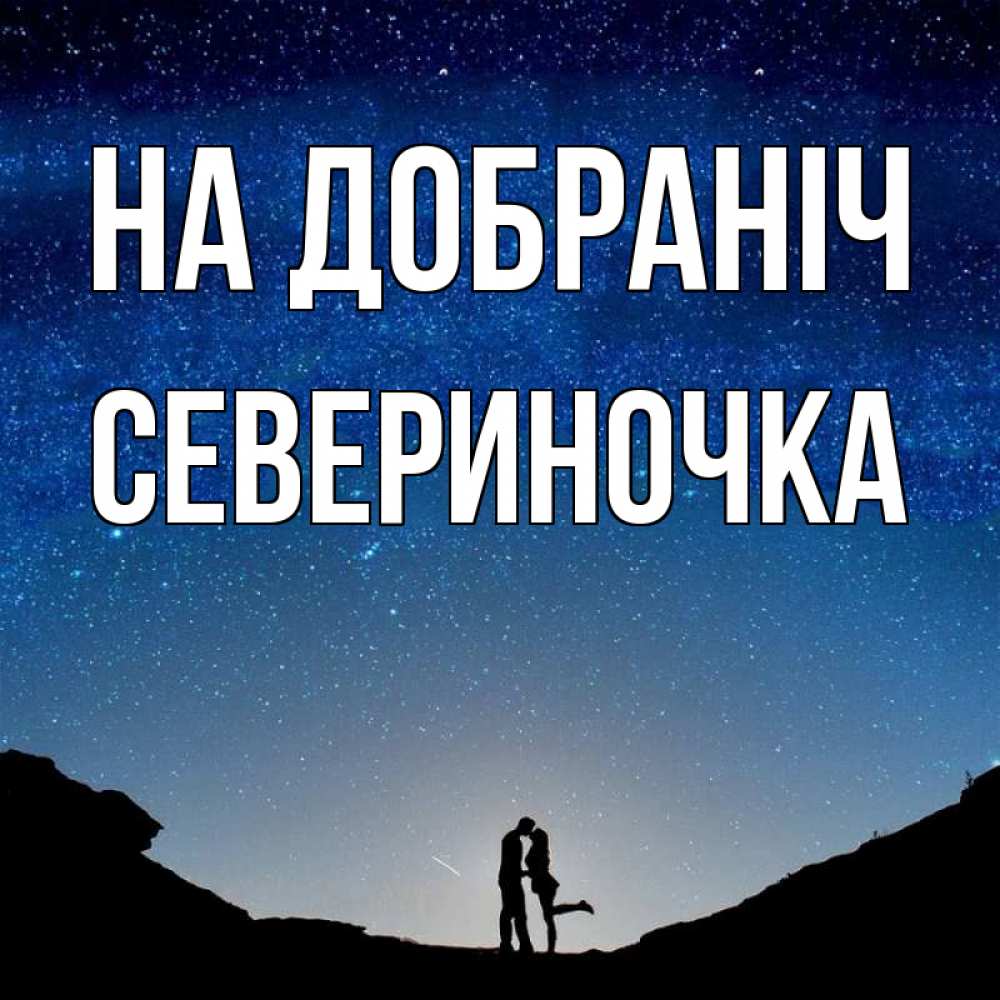 Открытка на каждый день з підписом, Севериночка На добраніч звездное небо и люди Прикольна листівка з побажанням онлайн скачати безкоштовно 