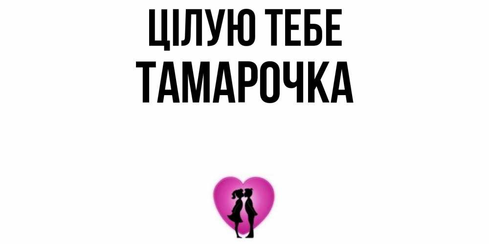 Открытка на каждый день з підписом, Тамарочка Цілую тебе поцелуй Прикольна листівка з побажанням онлайн скачати безкоштовно 