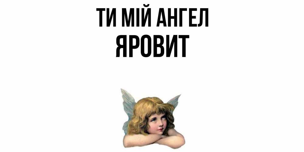 Открытка на каждый день з підписом, Яровит Ти мій ангел ангел Прикольна листівка з побажанням онлайн скачати безкоштовно 