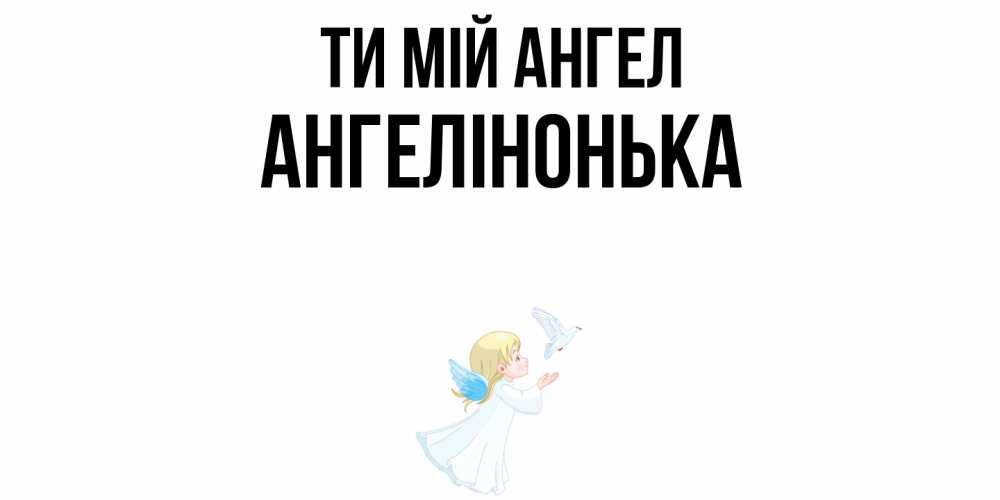 Открытка на каждый день з підписом, Ангелінонька Ти мій ангел ангел, голубь Прикольна листівка з побажанням онлайн скачати безкоштовно 