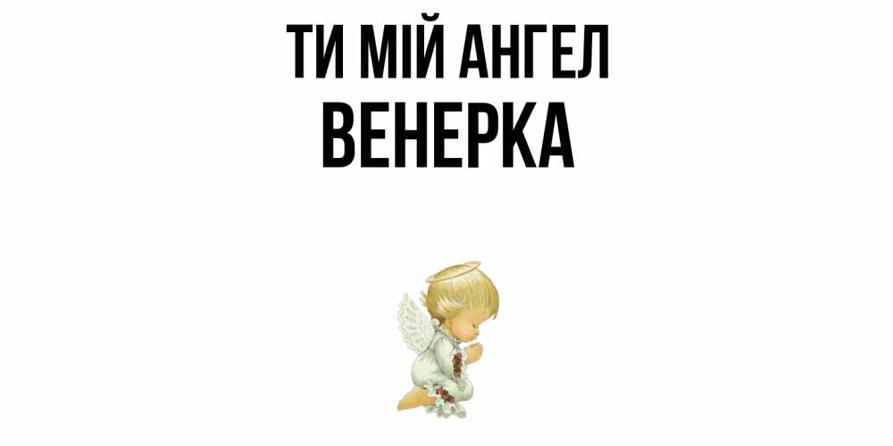 Открытка на каждый день з підписом, Венерка Ти мій ангел ангел Прикольна листівка з побажанням онлайн скачати безкоштовно 