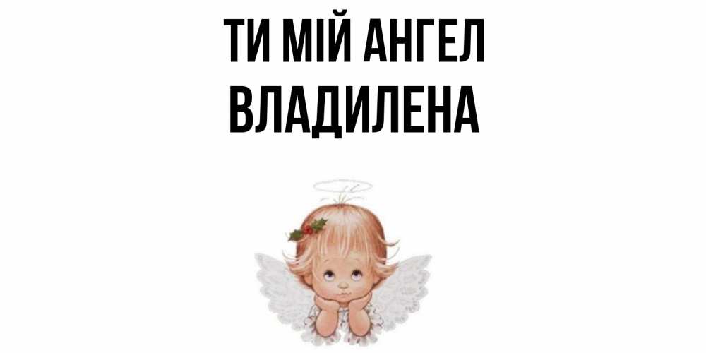 Открытка на каждый день з підписом, Владилена Ти мій ангел ангел Прикольна листівка з побажанням онлайн скачати безкоштовно 