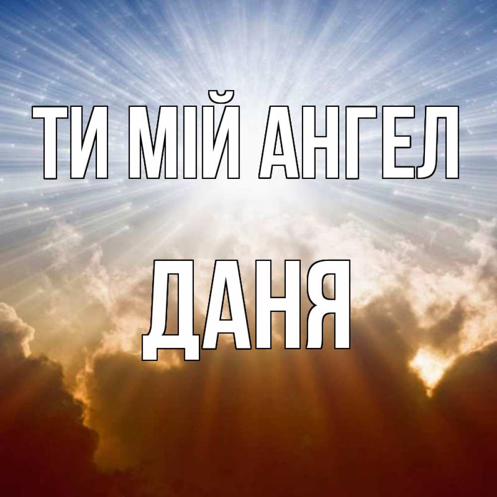 Открытка на каждый день з підписом, Даня Ти мій ангел ангельский свет на небе Прикольна листівка з побажанням онлайн скачати безкоштовно 