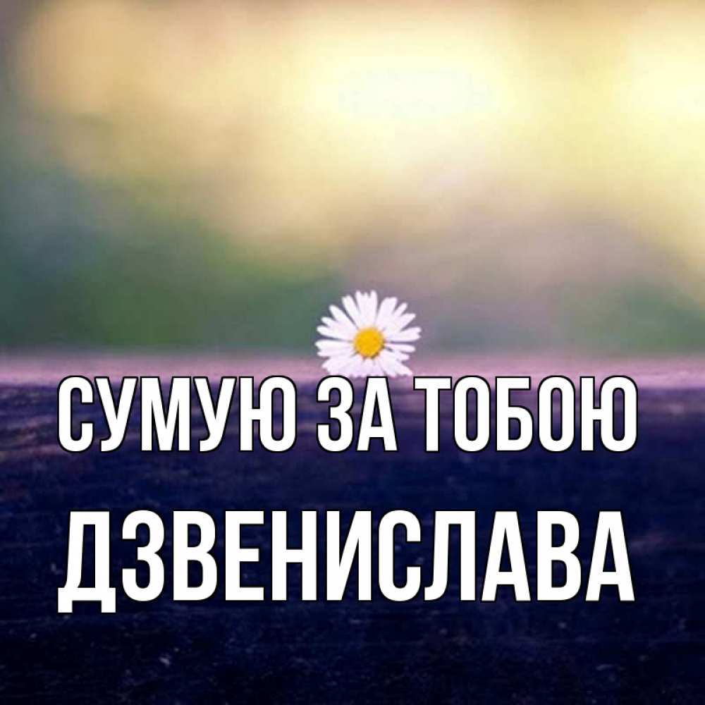 Открытка на каждый день з підписом, Дзвенислава Сумую за тобою приходи в гости Прикольна листівка з побажанням онлайн скачати безкоштовно 