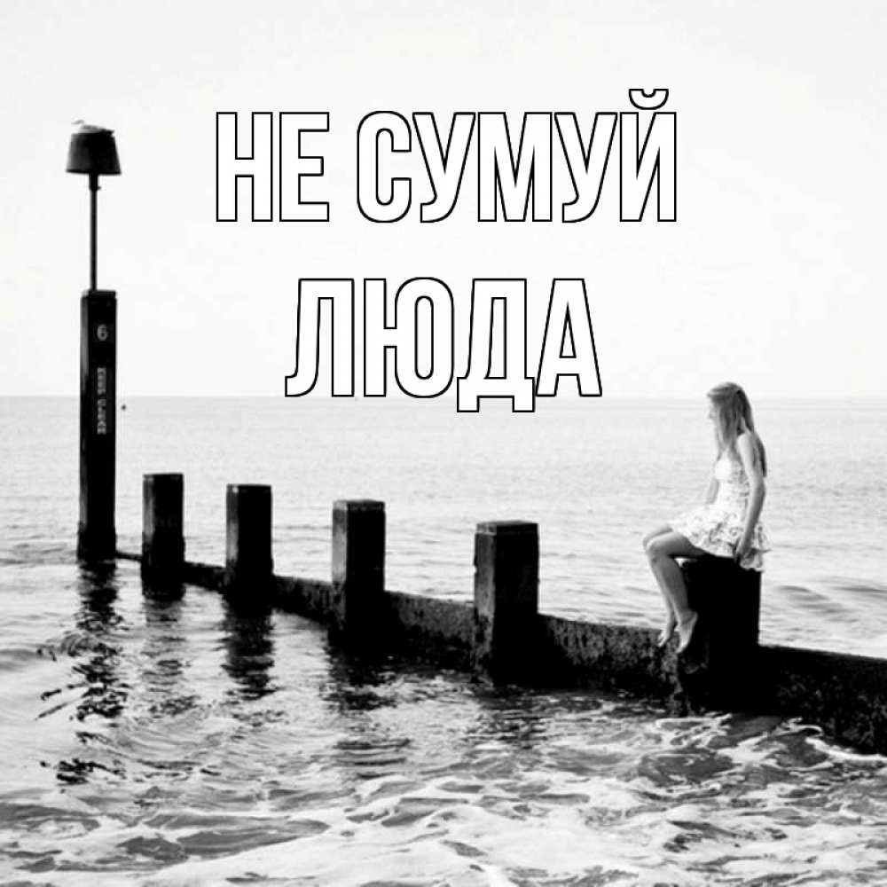 Открытка на каждый день з підписом, Люда Не сумуй волнорез Прикольна листівка з побажанням онлайн скачати безкоштовно 