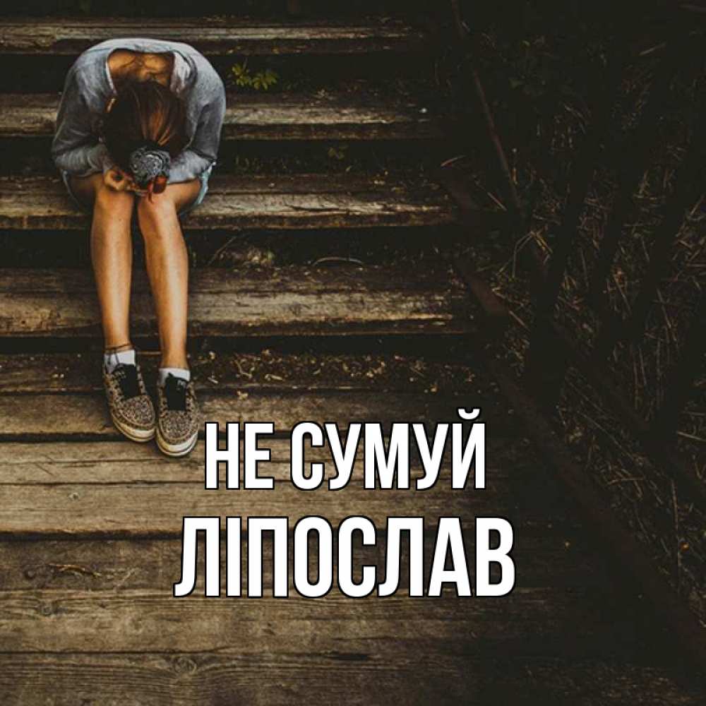 Открытка на каждый день з підписом, Ліпослав Не сумуй девушка сидит на деревянных ступеньках Прикольна листівка з побажанням онлайн скачати безкоштовно 