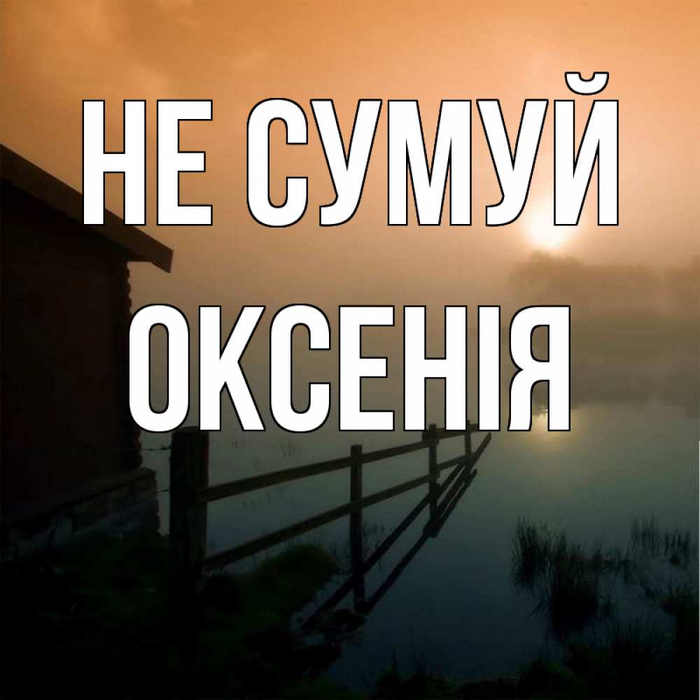 Открытка на каждый день з підписом, Оксенія Не сумуй дом у озера Прикольна листівка з побажанням онлайн скачати безкоштовно 