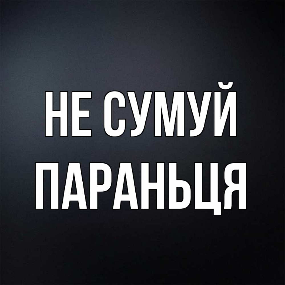 Открытка на каждый день з підписом, Параньця Не сумуй Градиент серый Прикольна листівка з побажанням онлайн скачати безкоштовно 