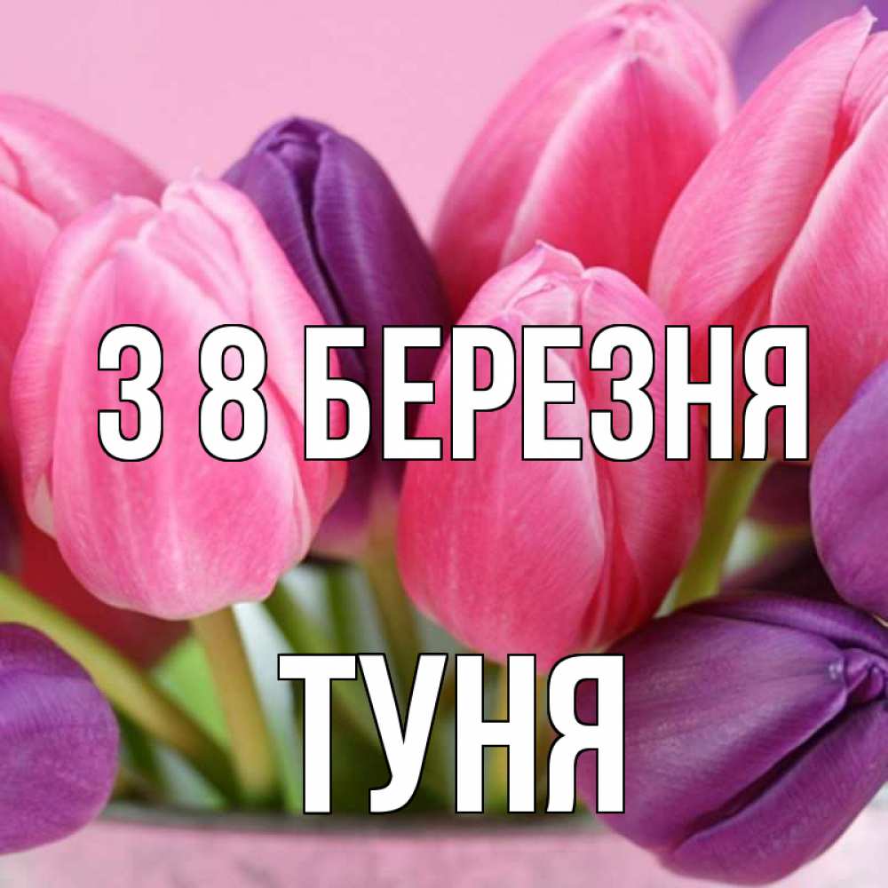 Открытка на каждый день з підписом, Туня З 8 БЕРЕЗНЯ маме 1 Прикольна листівка з побажанням онлайн скачати безкоштовно 