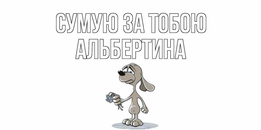 Открытка на каждый день з підписом, Альбертина Сумую за тобою я по тебе скучаю с песиком Прикольна листівка з побажанням онлайн скачати безкоштовно 