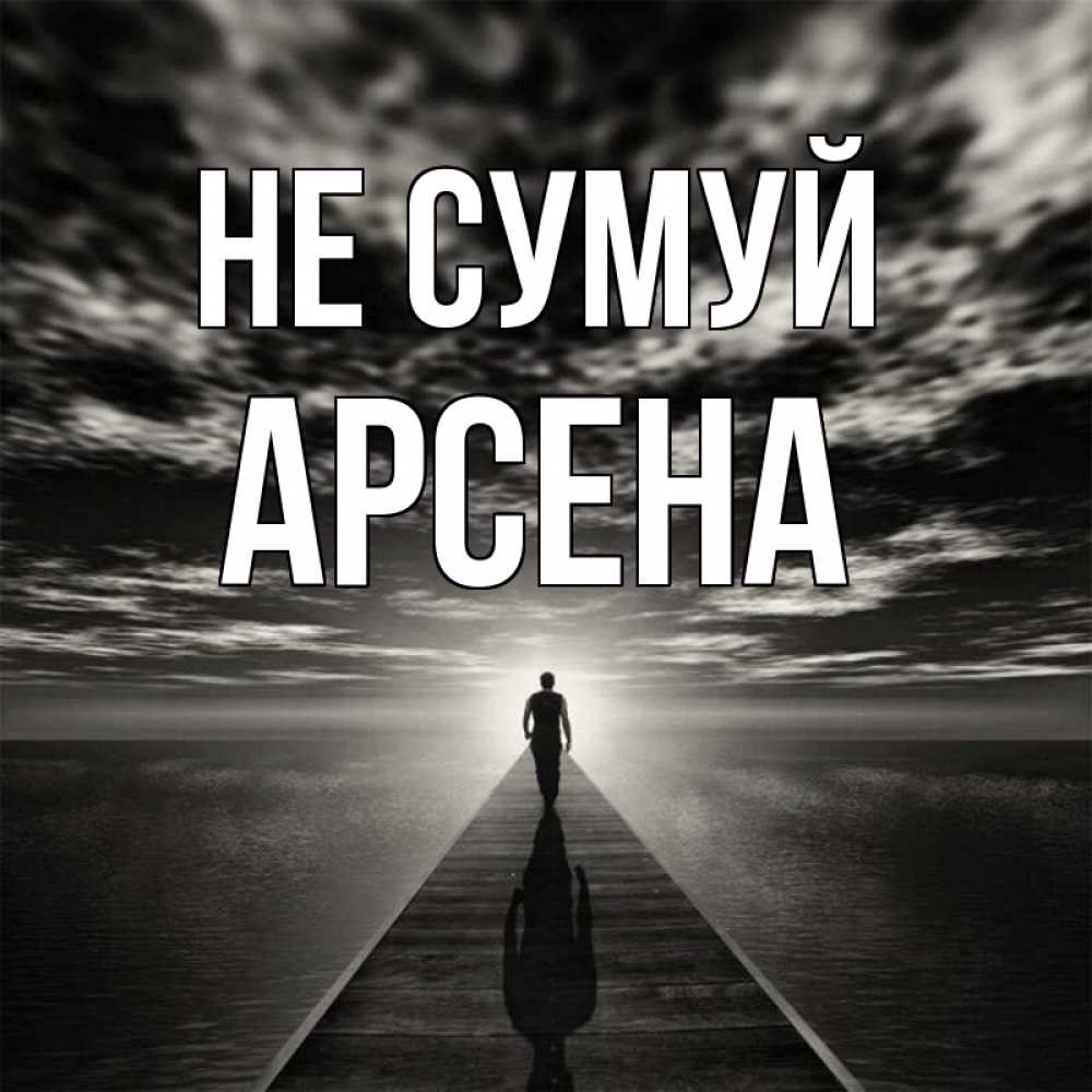 Открытка на каждый день з підписом, Арсена Не сумуй человек Прикольна листівка з побажанням онлайн скачати безкоштовно 