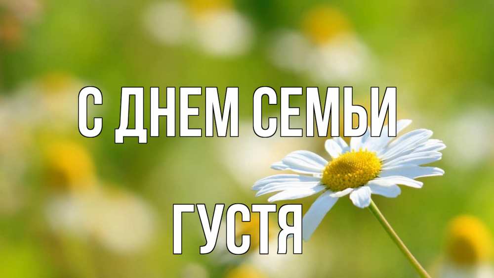 Открытка на каждый день з підписом, Густя С днем семьи с днем семьи  1 Прикольна листівка з побажанням онлайн скачати безкоштовно 