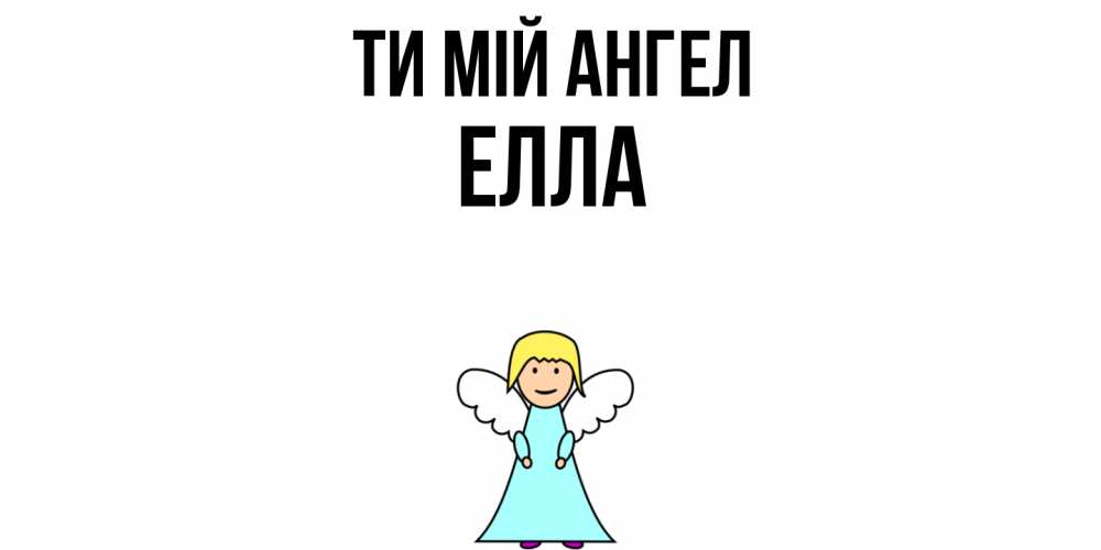 Открытка на каждый день з підписом, Елла Ти мій ангел ангел Прикольна листівка з побажанням онлайн скачати безкоштовно 