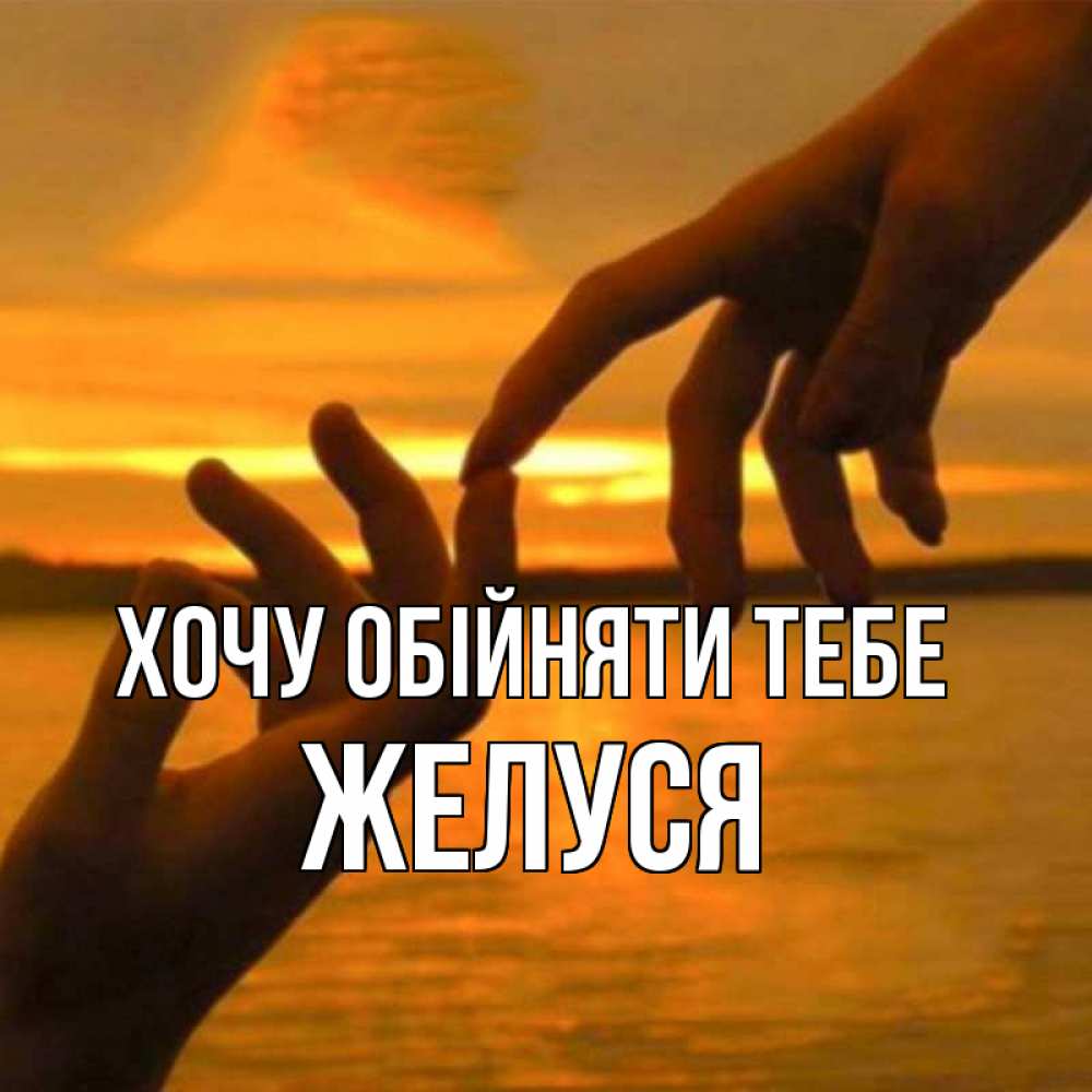 Открытка на каждый день з підписом, Желуся Хочу обійняти тебе прикосновение нежное к любимому Прикольна листівка з побажанням онлайн скачати безкоштовно 