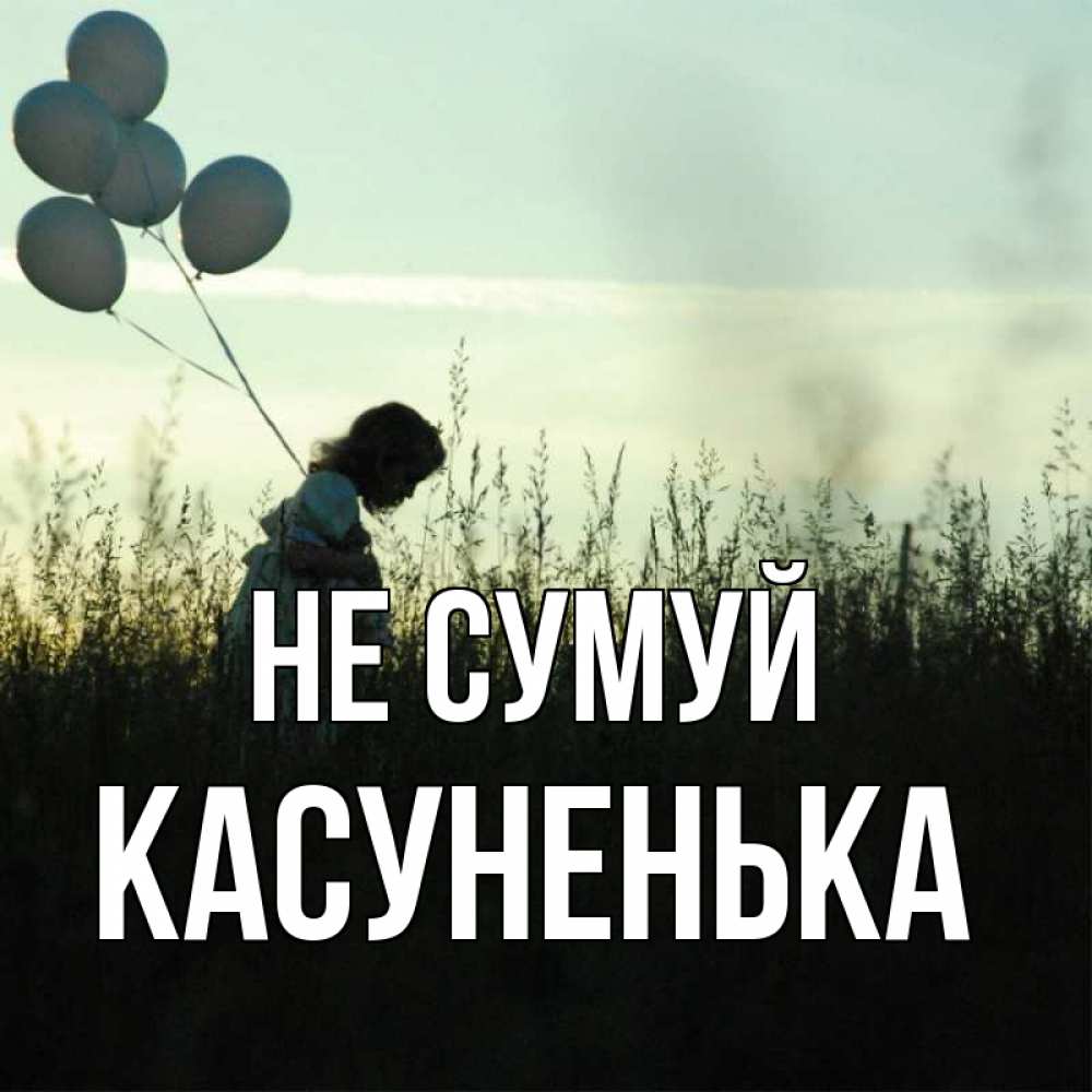 Открытка на каждый день з підписом, Касуненька Не сумуй ребенок Прикольна листівка з побажанням онлайн скачати безкоштовно 