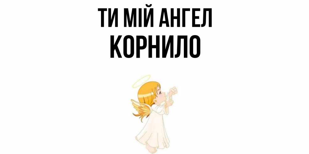 Открытка на каждый день з підписом, Корнило Ти мій ангел ангел, девочка Прикольна листівка з побажанням онлайн скачати безкоштовно 