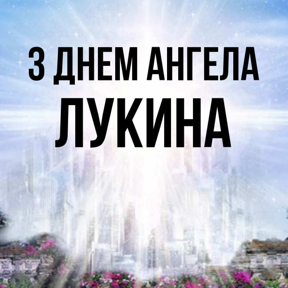 Открытка на каждый день з підписом, Лукина З Днем ангела небесный свет Прикольна листівка з побажанням онлайн скачати безкоштовно 