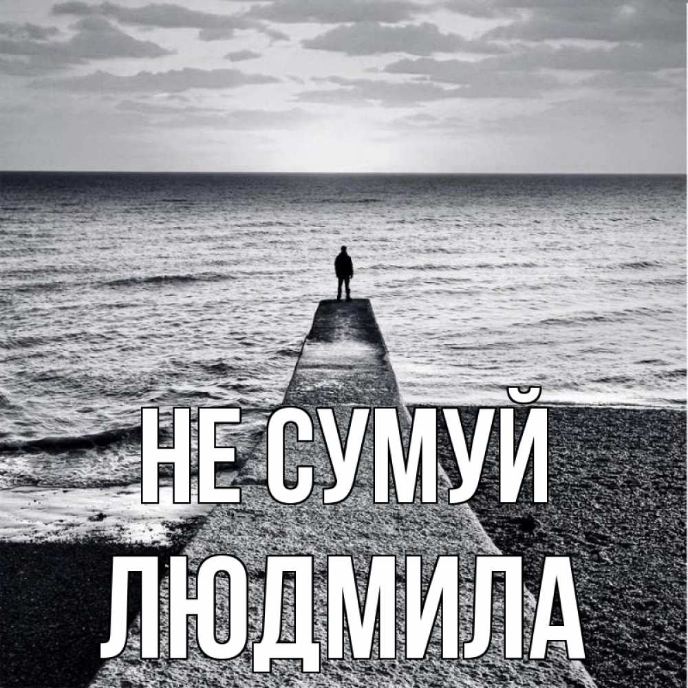 Открытка на каждый день з підписом, Людмила Не сумуй море Прикольна листівка з побажанням онлайн скачати безкоштовно 