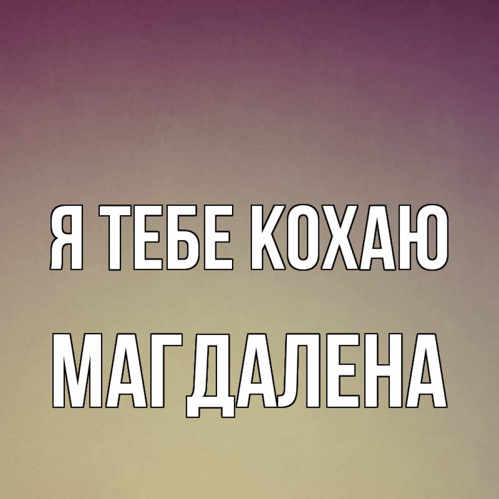 Открытка на каждый день з підписом, Магдалена Я тебе кохаю для любимой Прикольна листівка з побажанням онлайн скачати безкоштовно 