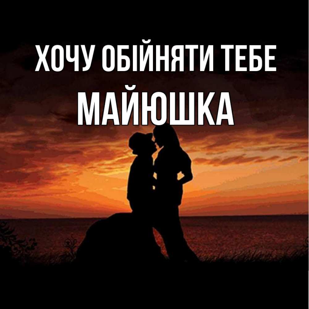 Открытка на каждый день з підписом, Майюшка Хочу обійняти тебе парень и девушка и оранжевое небо Прикольна листівка з побажанням онлайн скачати безкоштовно 