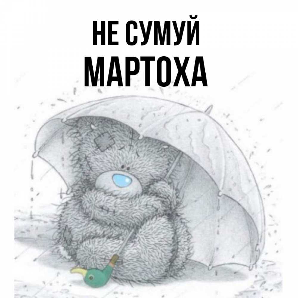 Открытка на каждый день з підписом, Мартоха Не сумуй спасите мишку Тедди Прикольна листівка з побажанням онлайн скачати безкоштовно 