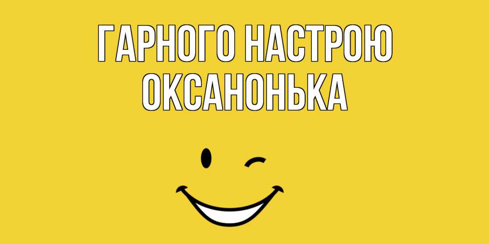 Открытка на каждый день з підписом, Оксанонька Гарного настрою смайл Прикольна листівка з побажанням онлайн скачати безкоштовно 