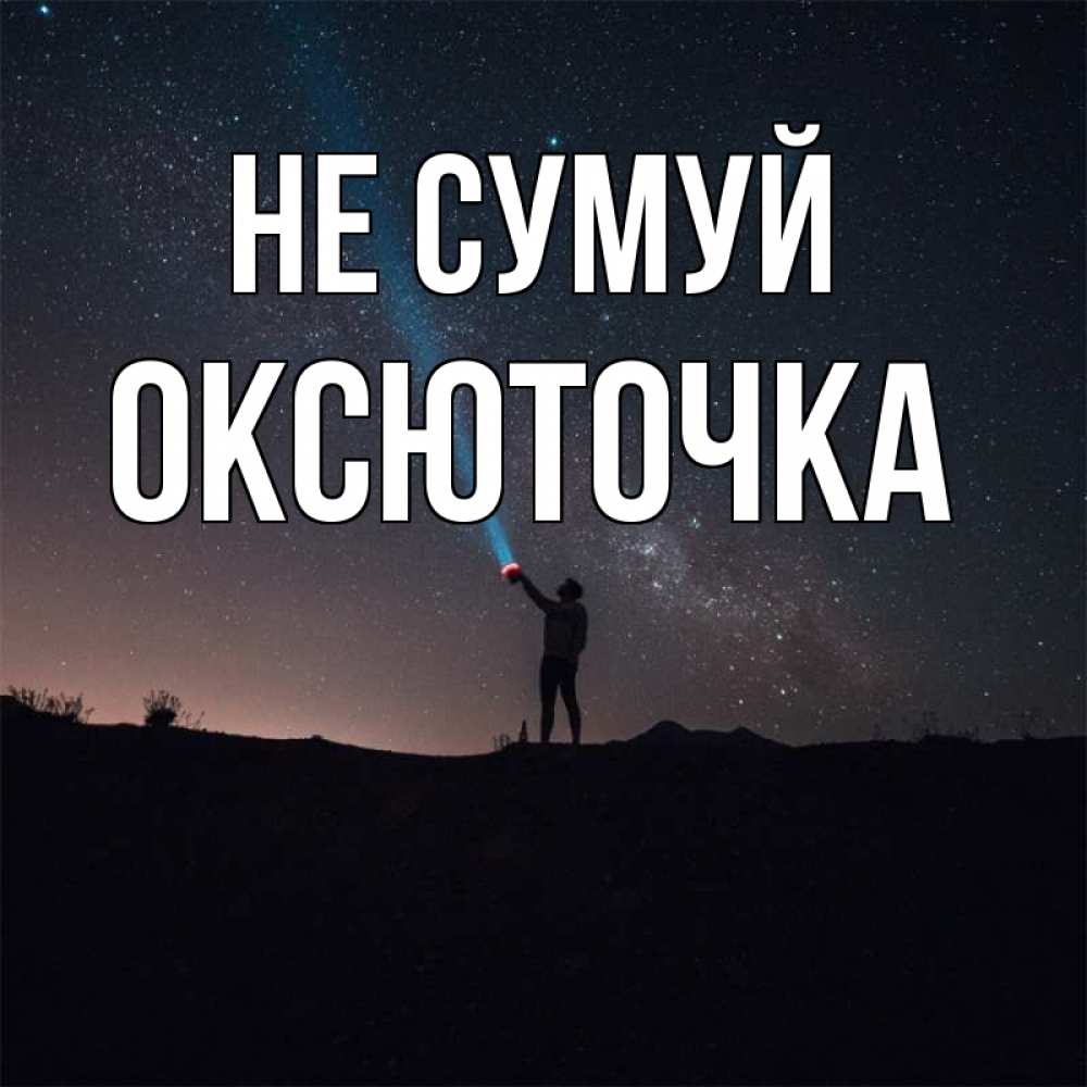 Открытка на каждый день з підписом, Оксюточка Не сумуй луч света и млечный путь Прикольна листівка з побажанням онлайн скачати безкоштовно 