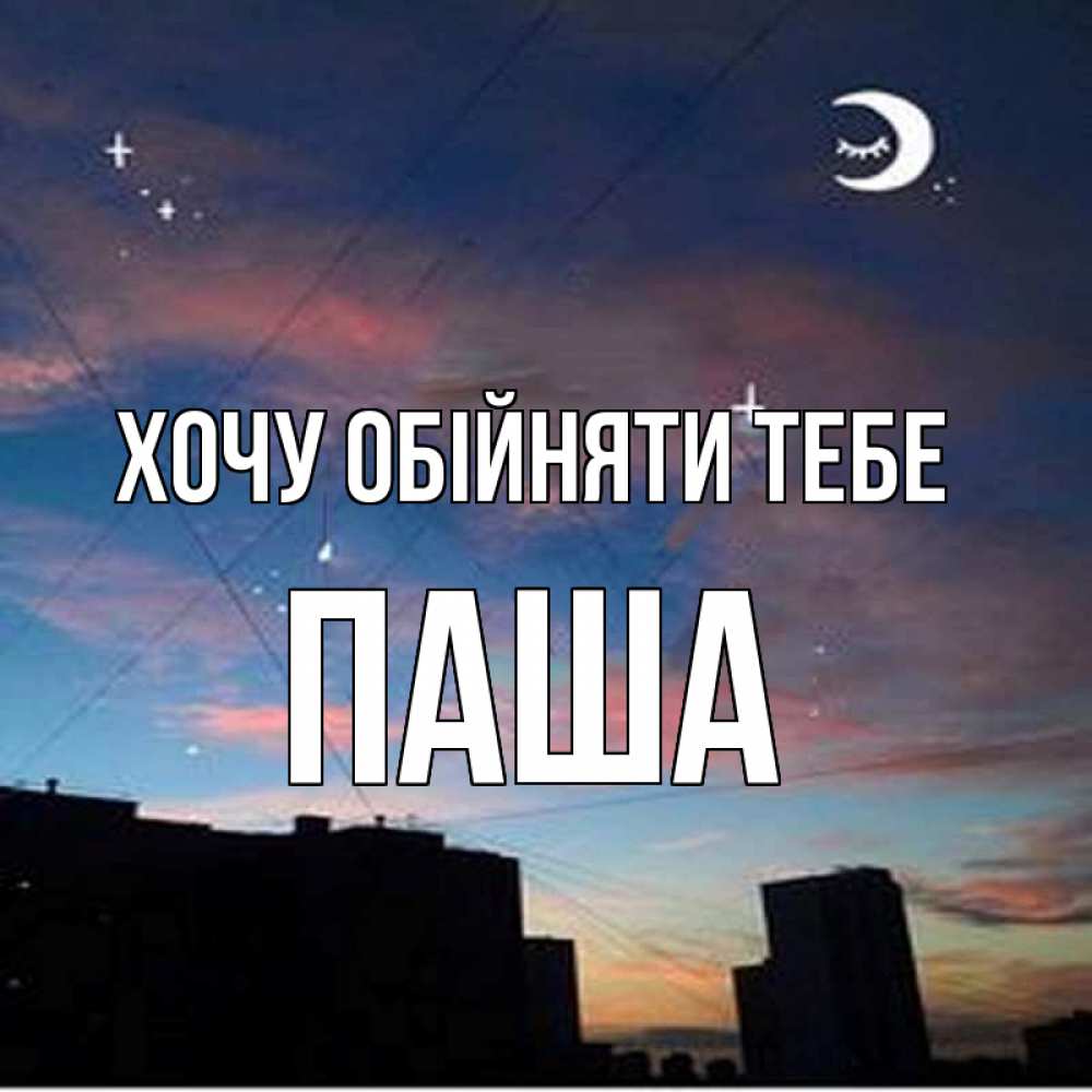 Открытка на каждый день з підписом, Паша Хочу обійняти тебе звездное небо Прикольна листівка з побажанням онлайн скачати безкоштовно 