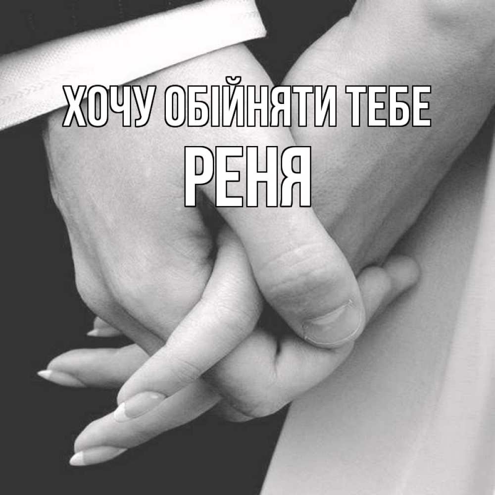 Открытка на каждый день з підписом, Реня Хочу обійняти тебе Черное и белое фото Прикольна листівка з побажанням онлайн скачати безкоштовно 