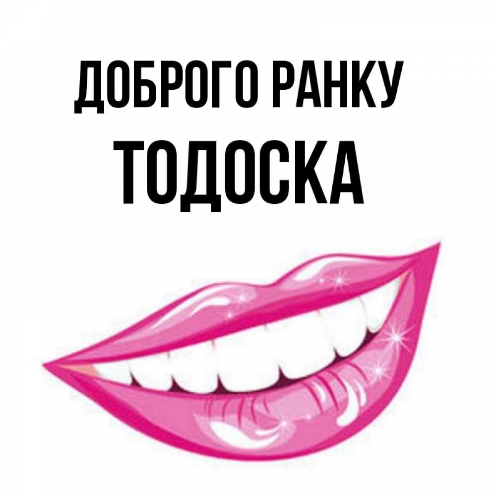 Открытка на каждый день з підписом, Тодоска Доброго ранку розовые губы и белые зубы Прикольна листівка з побажанням онлайн скачати безкоштовно 