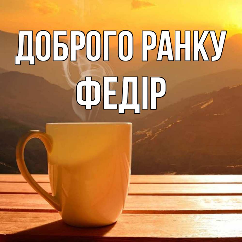 Открытка на каждый день з підписом, Федір Доброго ранку кофе в горах Прикольна листівка з побажанням онлайн скачати безкоштовно 
