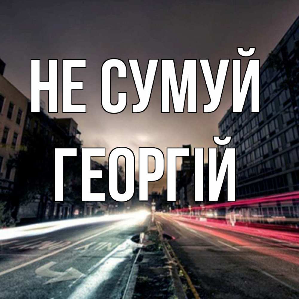 Открытка на каждый день з підписом, Георгій Не сумуй съемка ночью Прикольна листівка з побажанням онлайн скачати безкоштовно 