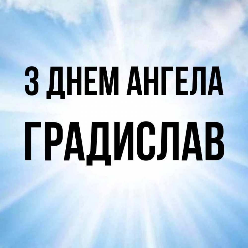 Открытка на каждый день з підписом, Градислав З Днем ангела свет небесный Прикольна листівка з побажанням онлайн скачати безкоштовно 